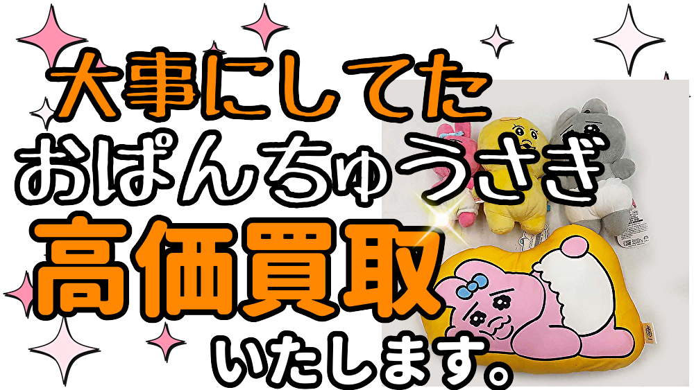 【おぱんちゅうさぎ】んぽちゃむ、ぬいぐるみ、くじ、POPUP買取します。